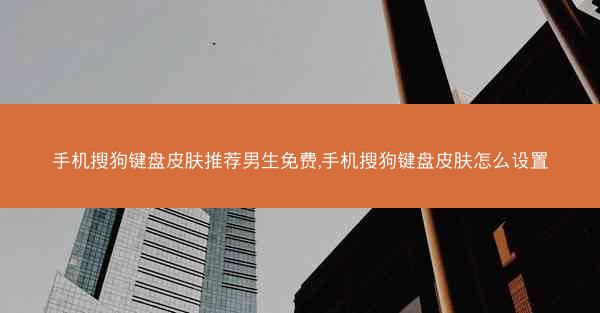 手机搜狗键盘皮肤推荐男生免费,手机搜狗键盘皮肤怎么设置