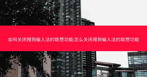 如何关闭搜狗输入法的联想功能;怎么关闭搜狗输入法的联想功能
