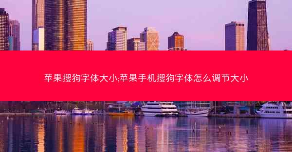 苹果搜狗字体大小;苹果手机搜狗字体怎么调节大小