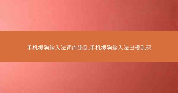 手机搜狗输入法词库错乱;手机搜狗输入法出现乱码
