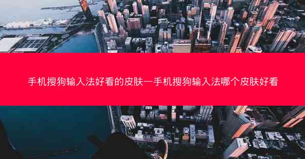 手机搜狗输入法好看的皮肤—手机搜狗输入法哪个皮肤好看