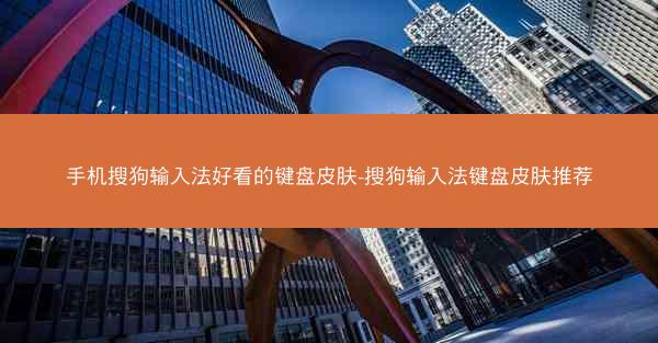 手机搜狗输入法好看的键盘皮肤-搜狗输入法键盘皮肤推荐