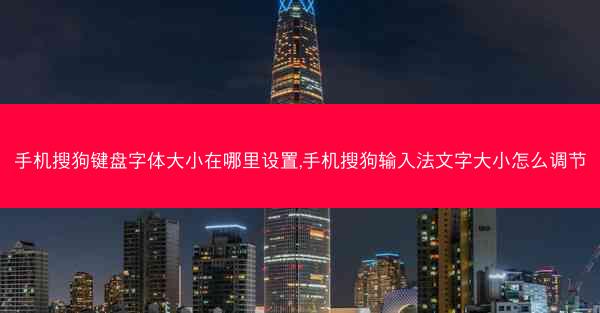 手机搜狗键盘字体大小在哪里设置,手机搜狗输入法文字大小怎么调节