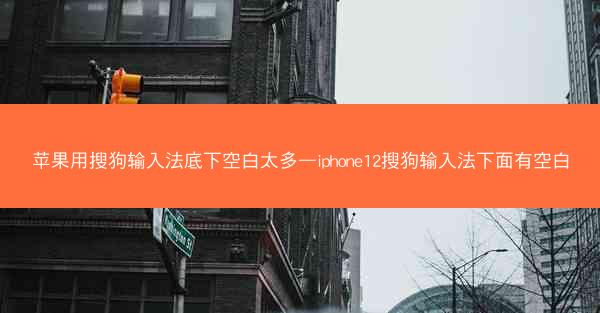 苹果用搜狗输入法底下空白太多—iphone12搜狗输入法下面有空白