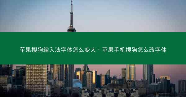 苹果搜狗输入法字体怎么变大、苹果手机搜狗怎么改字体