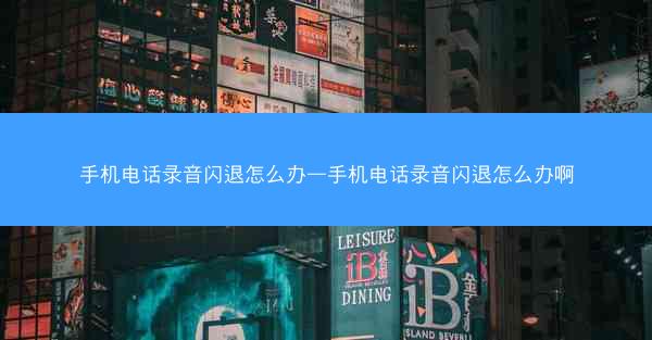 手机电话录音闪退怎么办—手机电话录音闪退怎么办啊