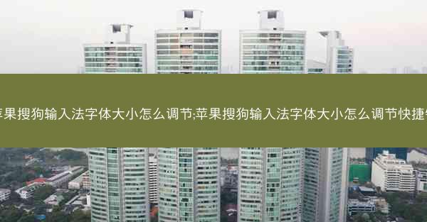 苹果搜狗输入法字体大小怎么调节;苹果搜狗输入法字体大小怎么调节快捷键