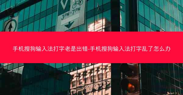 手机搜狗输入法打字老是出错-手机搜狗输入法打字乱了怎么办