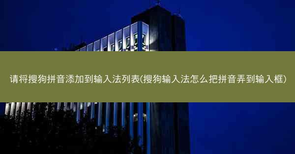 请将搜狗拼音添加到输入法列表(搜狗输入法怎么把拼音弄到输入框)
