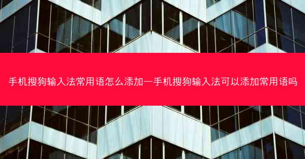手机搜狗输入法常用语怎么添加—手机搜狗输入法可以添加常用语吗