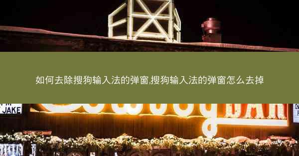 如何去除搜狗输入法的弹窗,搜狗输入法的弹窗怎么去掉