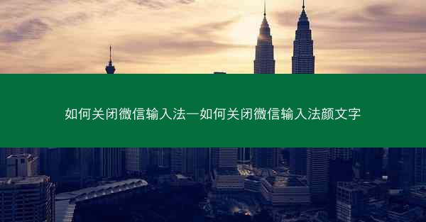 如何关闭微信输入法—如何关闭微信输入法颜文字