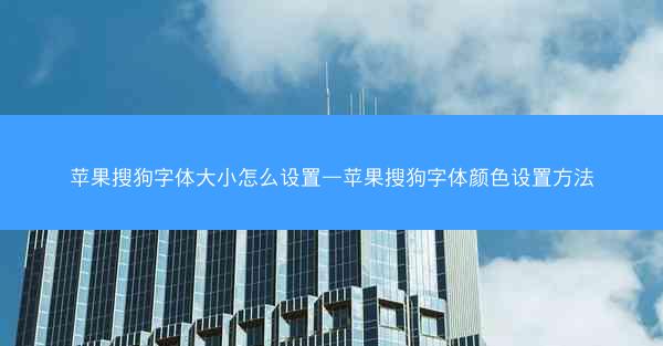 苹果搜狗字体大小怎么设置—苹果搜狗字体颜色设置方法