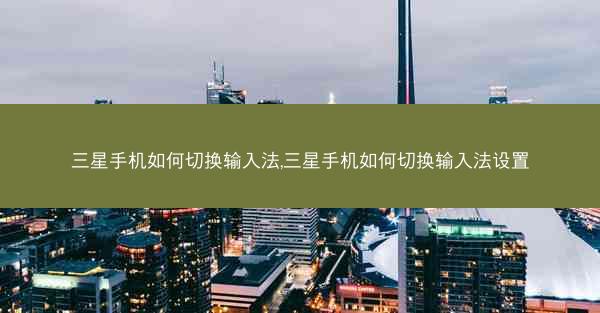 三星手机如何切换输入法,三星手机如何切换输入法设置