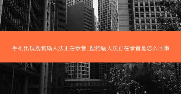 手机出现搜狗输入法正在录音_搜狗输入法正在录音是怎么回事