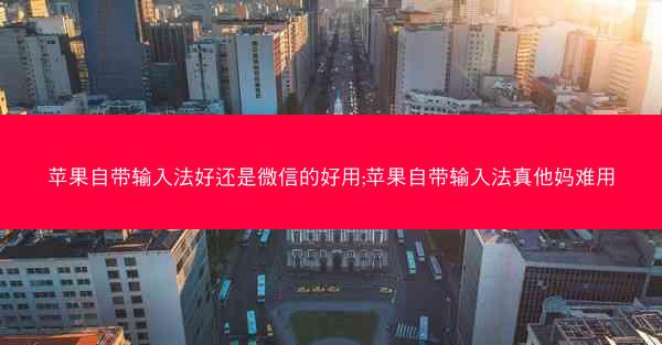 苹果自带输入法好还是微信的好用;苹果自带输入法真他妈难用