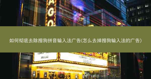 如何彻底去除搜狗拼音输入法广告(怎么去掉搜狗输入法的广告)