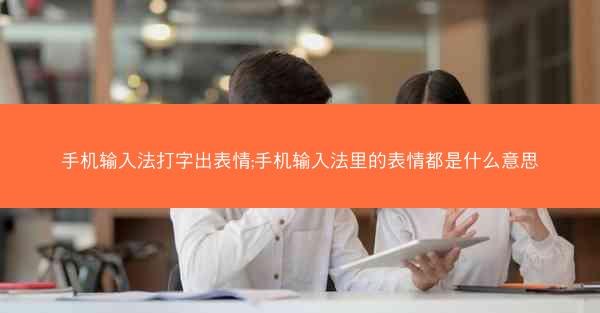手机输入法打字出表情;手机输入法里的表情都是什么意思