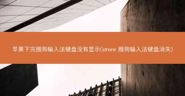 苹果下完搜狗输入法键盘没有显示(iphone 搜狗输入法键盘消失)