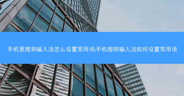 手机里搜狗输入法怎么设置常用词;手机搜狗输入法如何设置常用语