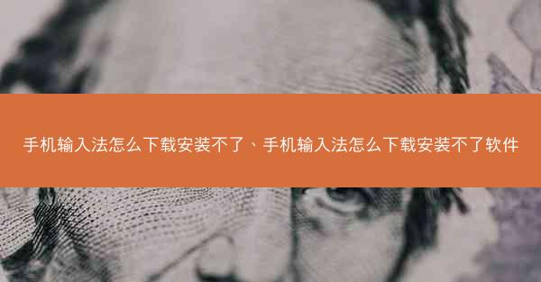 手机输入法怎么下载安装不了、手机输入法怎么下载安装不了软件