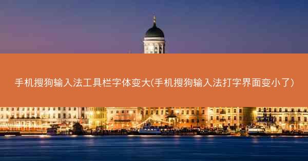手机搜狗输入法工具栏字体变大(手机搜狗输入法打字界面变小了)