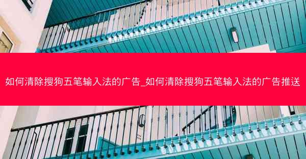 如何清除搜狗五笔输入法的广告_如何清除搜狗五笔输入法的广告推送