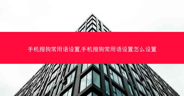 手机搜狗常用语设置,手机搜狗常用语设置怎么设置