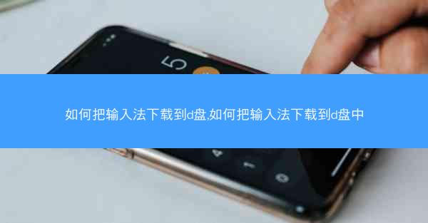 如何把输入法下载到d盘,如何把输入法下载到d盘中