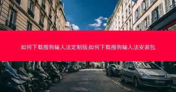 如何下载搜狗输入法定制版;如何下载搜狗输入法安装包