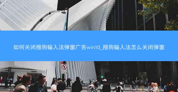如何关闭搜狗输入法弹窗广告win10_搜狗输入法怎么关闭弹窗