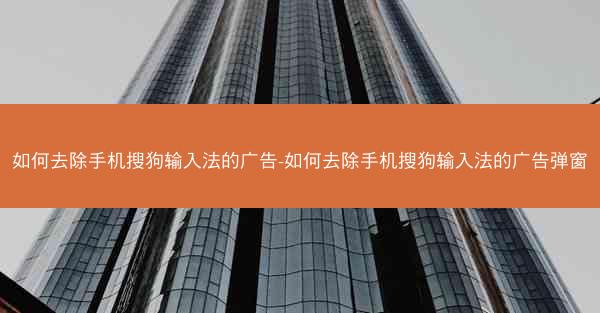 如何去除手机搜狗输入法的广告-如何去除手机搜狗输入法的广告弹窗