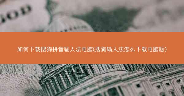 如何下载搜狗拼音输入法电脑(搜狗输入法怎么下载电脑版)