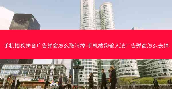 手机搜狗拼音广告弹窗怎么取消掉-手机搜狗输入法广告弹窗怎么去掉