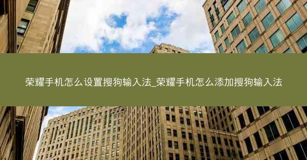 荣耀手机怎么设置搜狗输入法_荣耀手机怎么添加搜狗输入法
