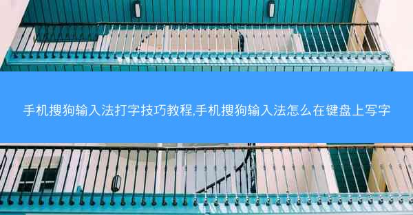 手机搜狗输入法打字技巧教程,手机搜狗输入法怎么在键盘上写字