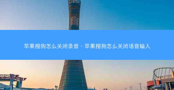 苹果搜狗怎么关闭录音、苹果搜狗怎么关闭语音输入