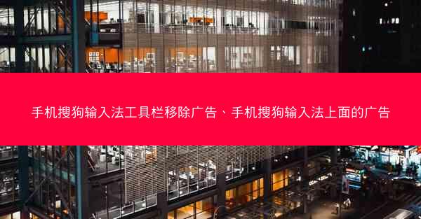 手机搜狗输入法工具栏移除广告、手机搜狗输入法上面的广告