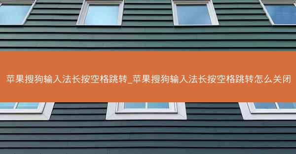苹果搜狗输入法长按空格跳转_苹果搜狗输入法长按空格跳转怎么关闭