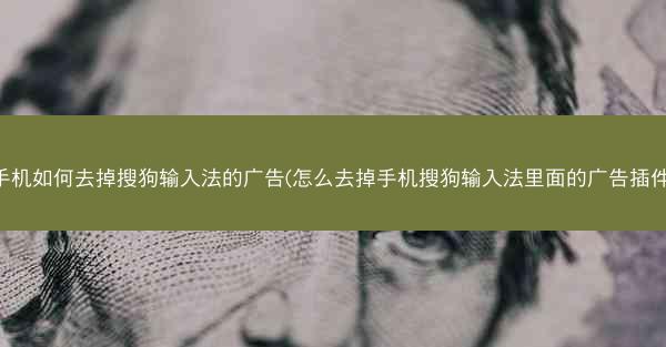 手机如何去掉搜狗输入法的广告(怎么去掉手机搜狗输入法里面的广告插件)