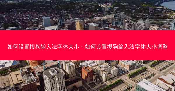 如何设置搜狗输入法字体大小、如何设置搜狗输入法字体大小调整