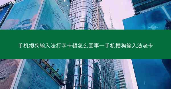手机搜狗输入法打字卡顿怎么回事—手机搜狗输入法老卡