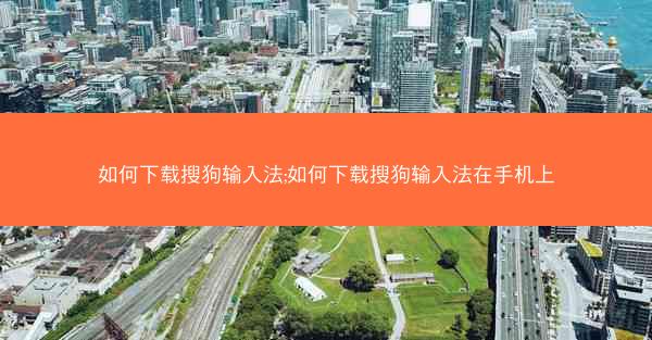 如何下载搜狗输入法;如何下载搜狗输入法在手机上