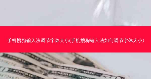 手机搜狗输入法调节字体大小(手机搜狗输入法如何调节字体大小)