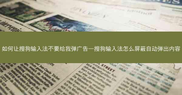 如何让搜狗输入法不要给我弹广告—搜狗输入法怎么屏蔽自动弹出内容