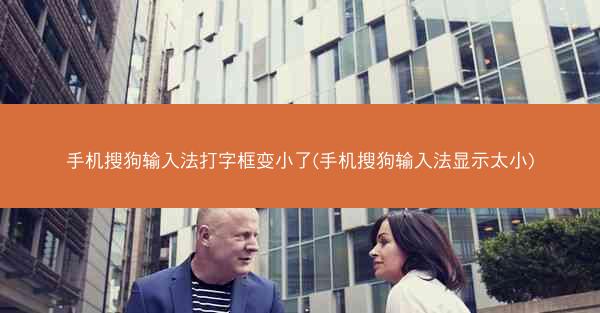 手机搜狗输入法打字框变小了(手机搜狗输入法显示太小)