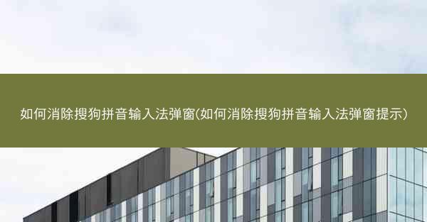 如何消除搜狗拼音输入法弹窗(如何消除搜狗拼音输入法弹窗提示)