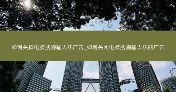 如何关掉电脑搜狗输入法广告_如何关闭电脑搜狗输入法的广告
