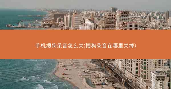手机搜狗录音怎么关(搜狗录音在哪里关掉)
