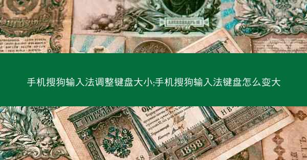 手机搜狗输入法调整键盘大小;手机搜狗输入法键盘怎么变大